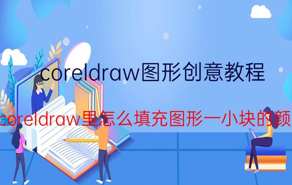 coreldraw图形创意教程 在coreldraw里怎么填充图形一小块的颜色？